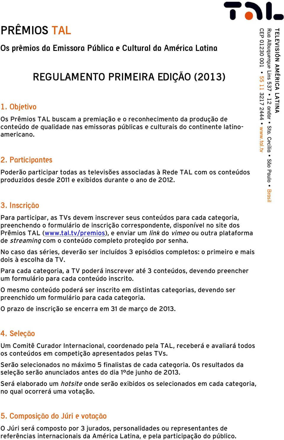 2. Participantes Poderão participar todas as televisões associadas à Rede TAL com os conteúdos produzidos desde 2011 e exibidos durante o ano de 2012. 3.