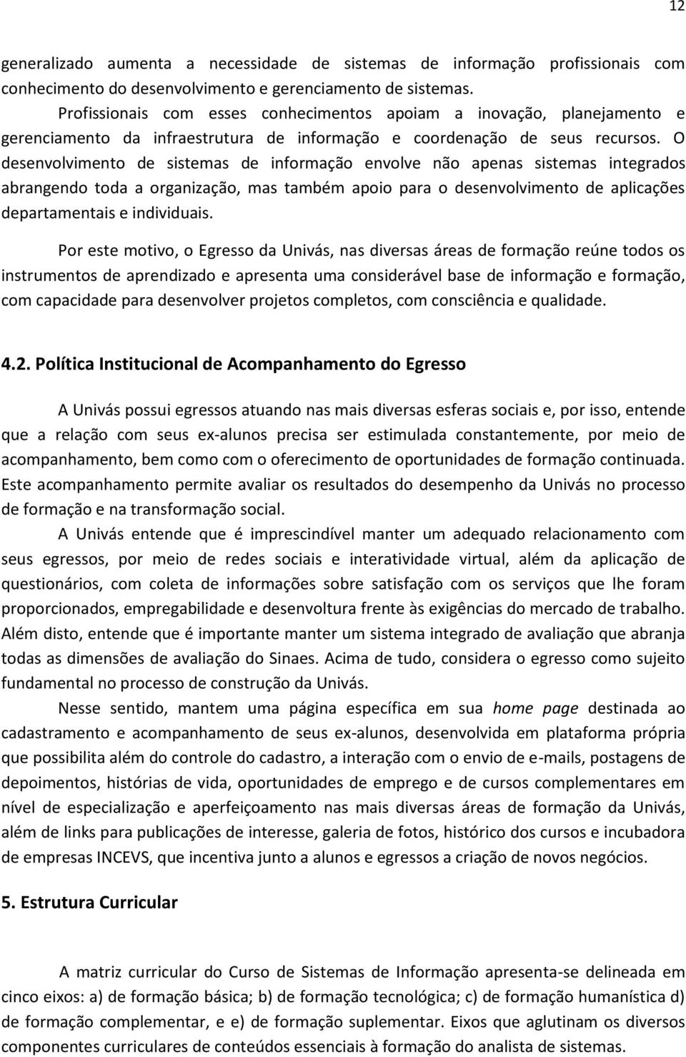 O desenvolvimento de sistemas de informação envolve não apenas sistemas integrados abrangendo toda a organização, mas também apoio para o desenvolvimento de aplicações departamentais e individuais.