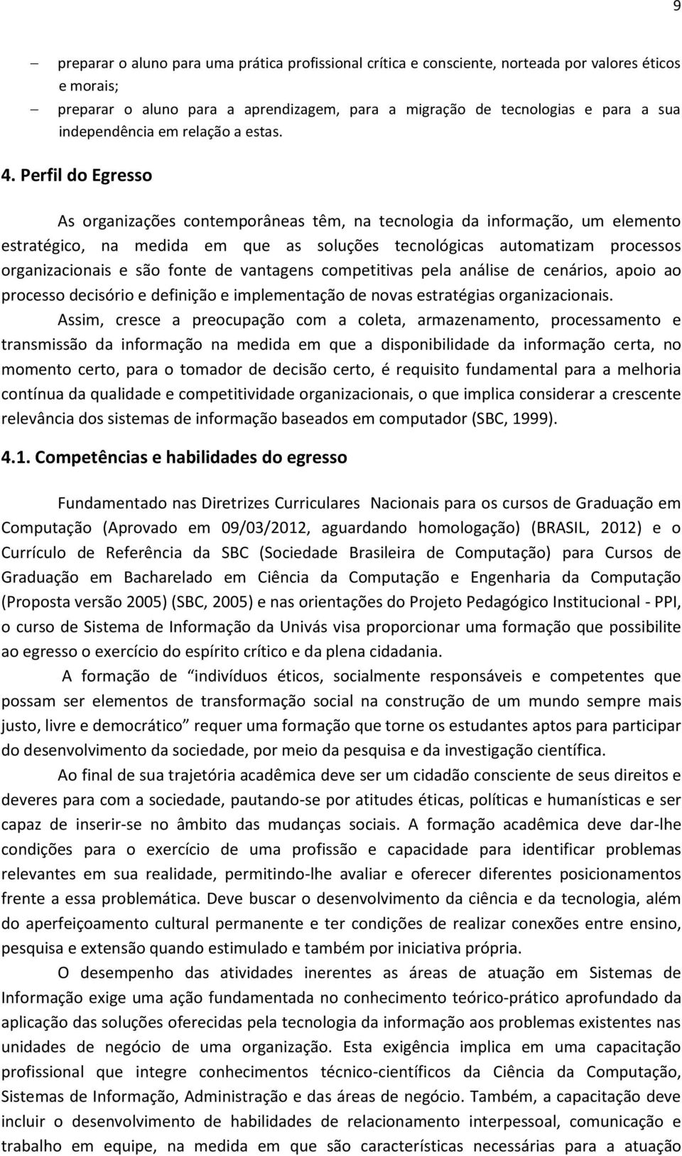 Perfil do Egresso As organizações contemporâneas têm, na tecnologia da informação, um elemento estratégico, na medida em que as soluções tecnológicas automatizam processos organizacionais e são fonte