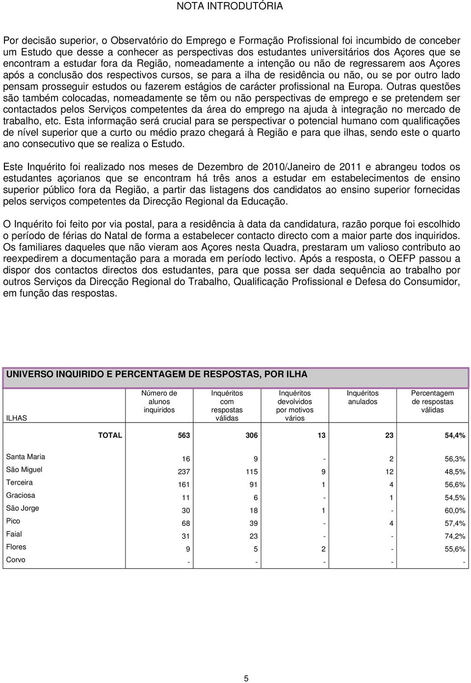 outro lado pensam prosseguir estudos ou fazerem estágios de carácter profissional na Europa.