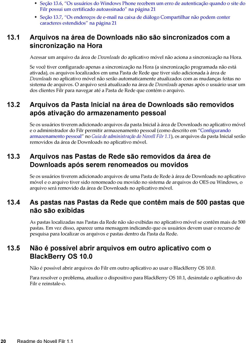 1 Arquivos na área de Downloads não são sincronizados com a sincronização na Hora Acessar um arquivo da área de Downloads do aplicativo móvel não aciona a sincronização na Hora.