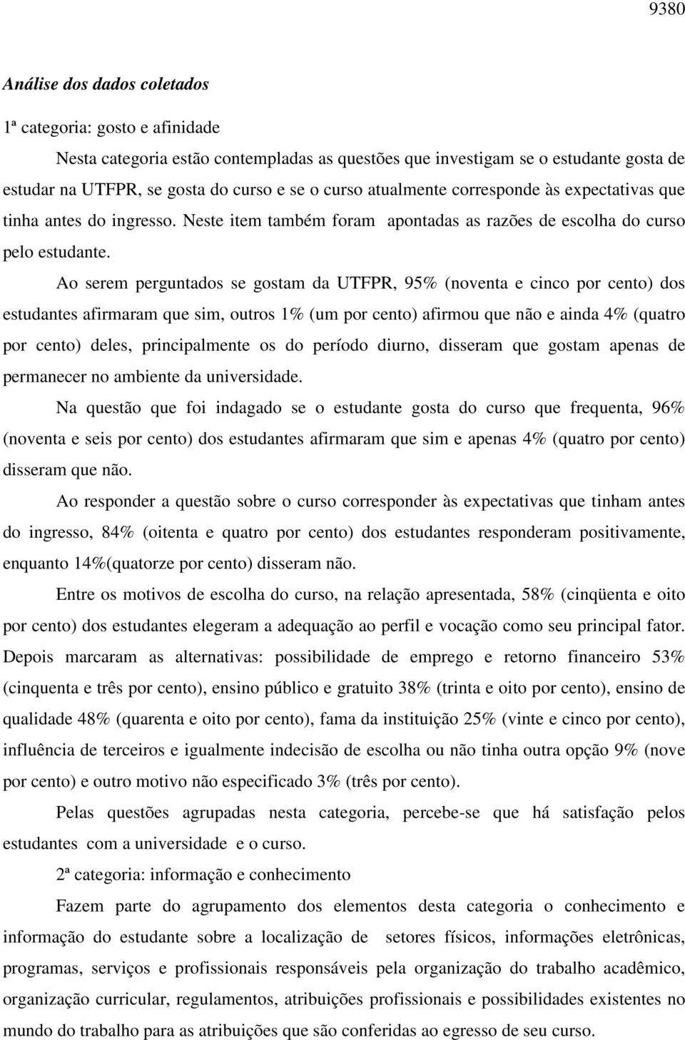 Ao serem perguntados se gostam da UTFPR, 95% (noventa e cinco por cento) dos estudantes afirmaram que sim, outros 1% (um por cento) afirmou que não e ainda 4% (quatro por cento) deles, principalmente