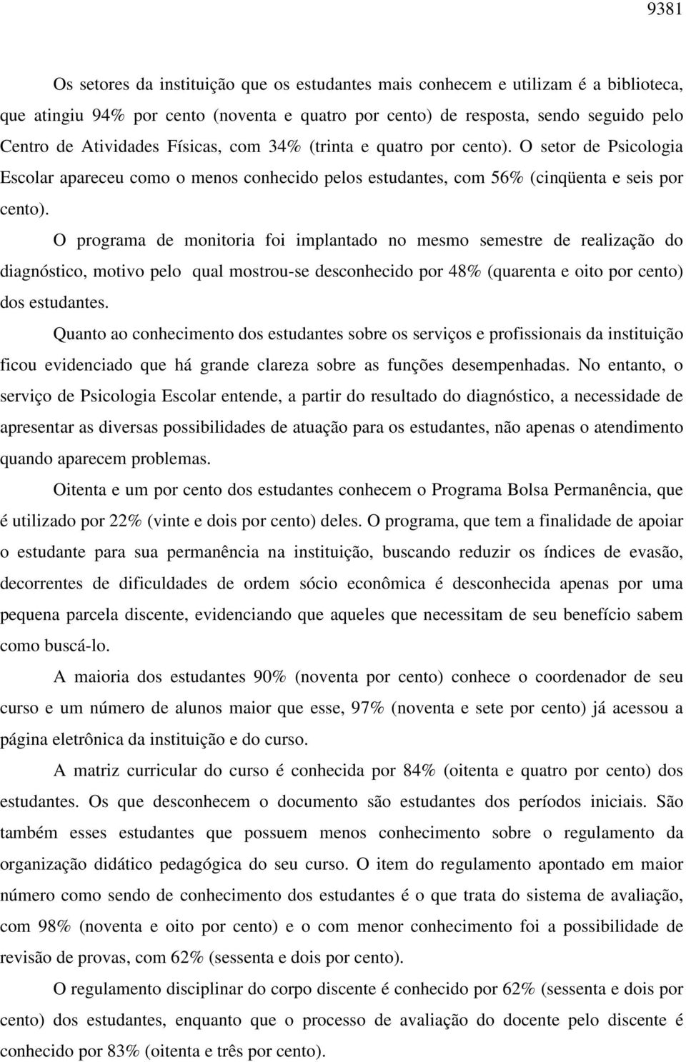 O programa de monitoria foi implantado no mesmo semestre de realização do diagnóstico, motivo pelo qual mostrou-se desconhecido por 48% (quarenta e oito por cento) dos estudantes.