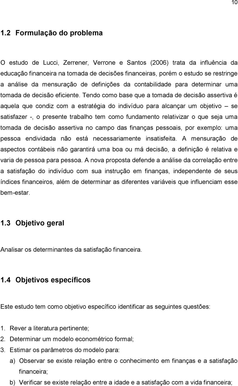 Tendo como base que a tomada de decisão assertiva é aquela que condiz com a estratégia do indivíduo para alcançar um objetivo se satisfazer -, o presente trabalho tem como fundamento relativizar o