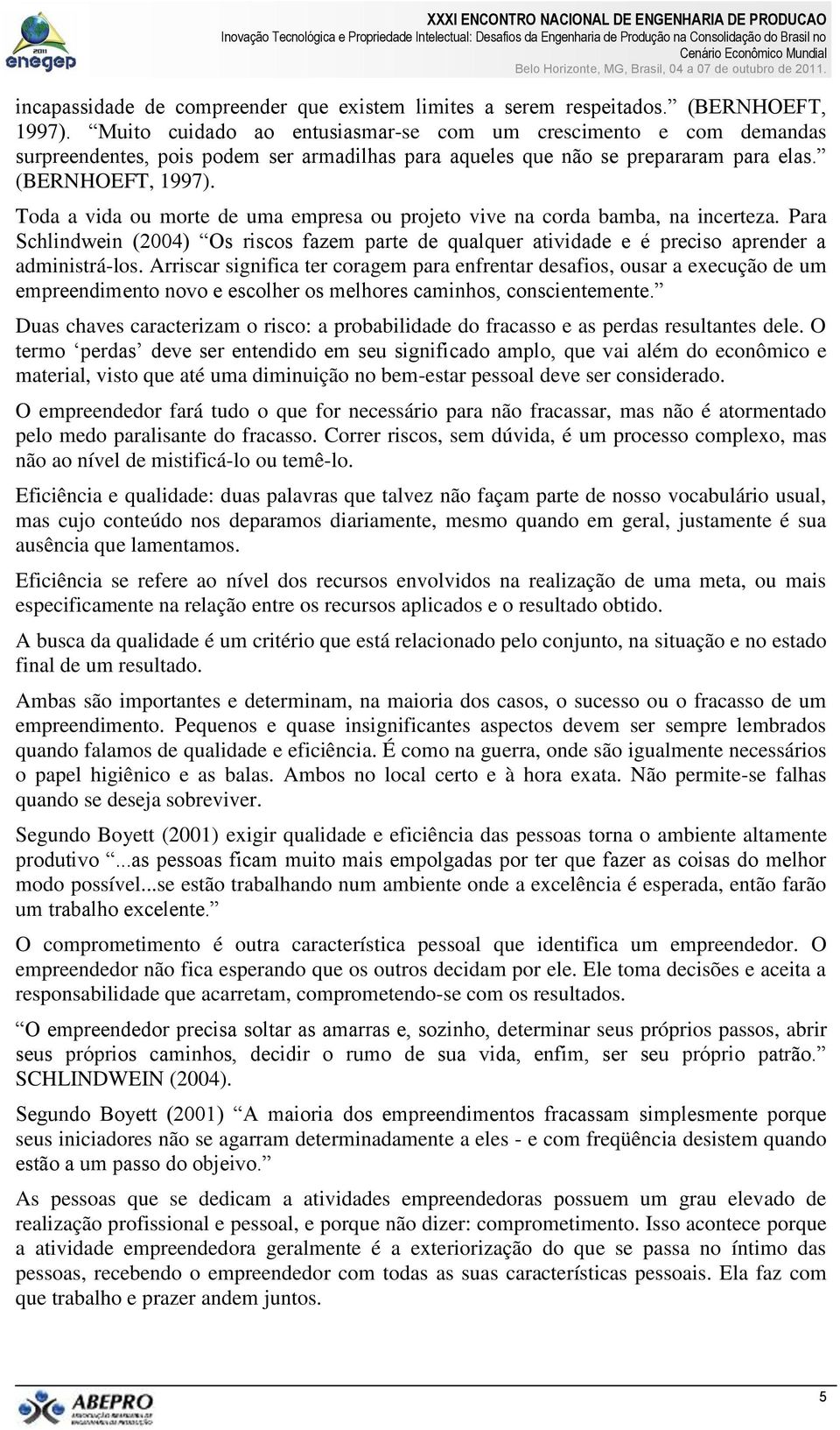 Toda a vida ou morte de uma empresa ou projeto vive na corda bamba, na incerteza. Para Schlindwein (2004) Os riscos fazem parte de qualquer atividade e é preciso aprender a administrá-los.