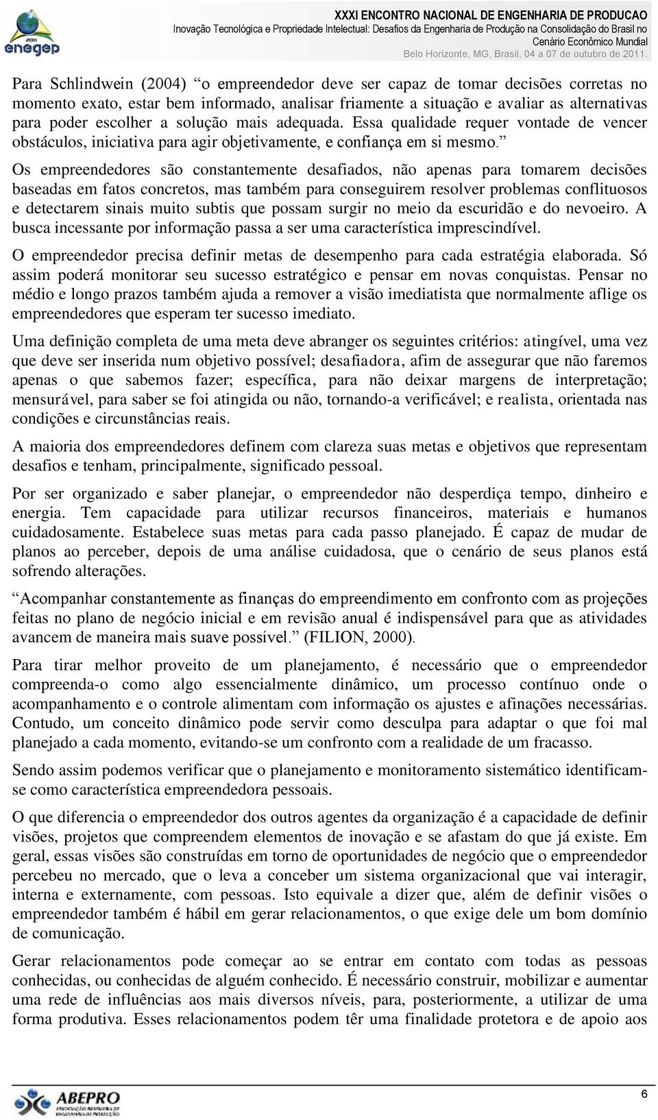 Os empreendedores são constantemente desafiados, não apenas para tomarem decisões baseadas em fatos concretos, mas também para conseguirem resolver problemas conflituosos e detectarem sinais muito