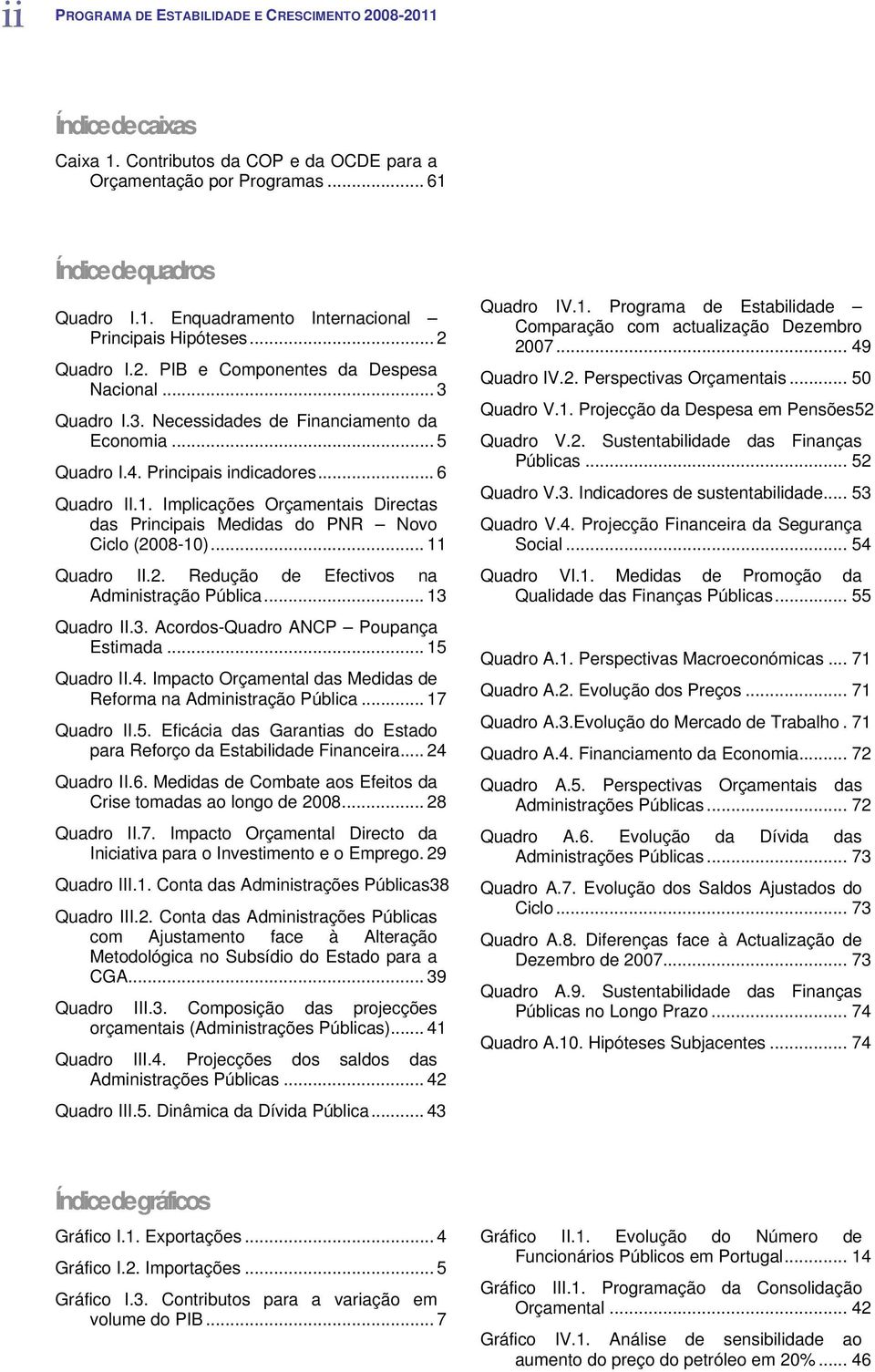 Implicações Orçamentais Directas das Principais Medidas do PNR Novo Ciclo (2008-10)... 11 Quadro II.2. Redução de Efectivos na Administração Pública... 13 Quadro II.3. Acordos-Quadro ANCP Poupança Estimada.