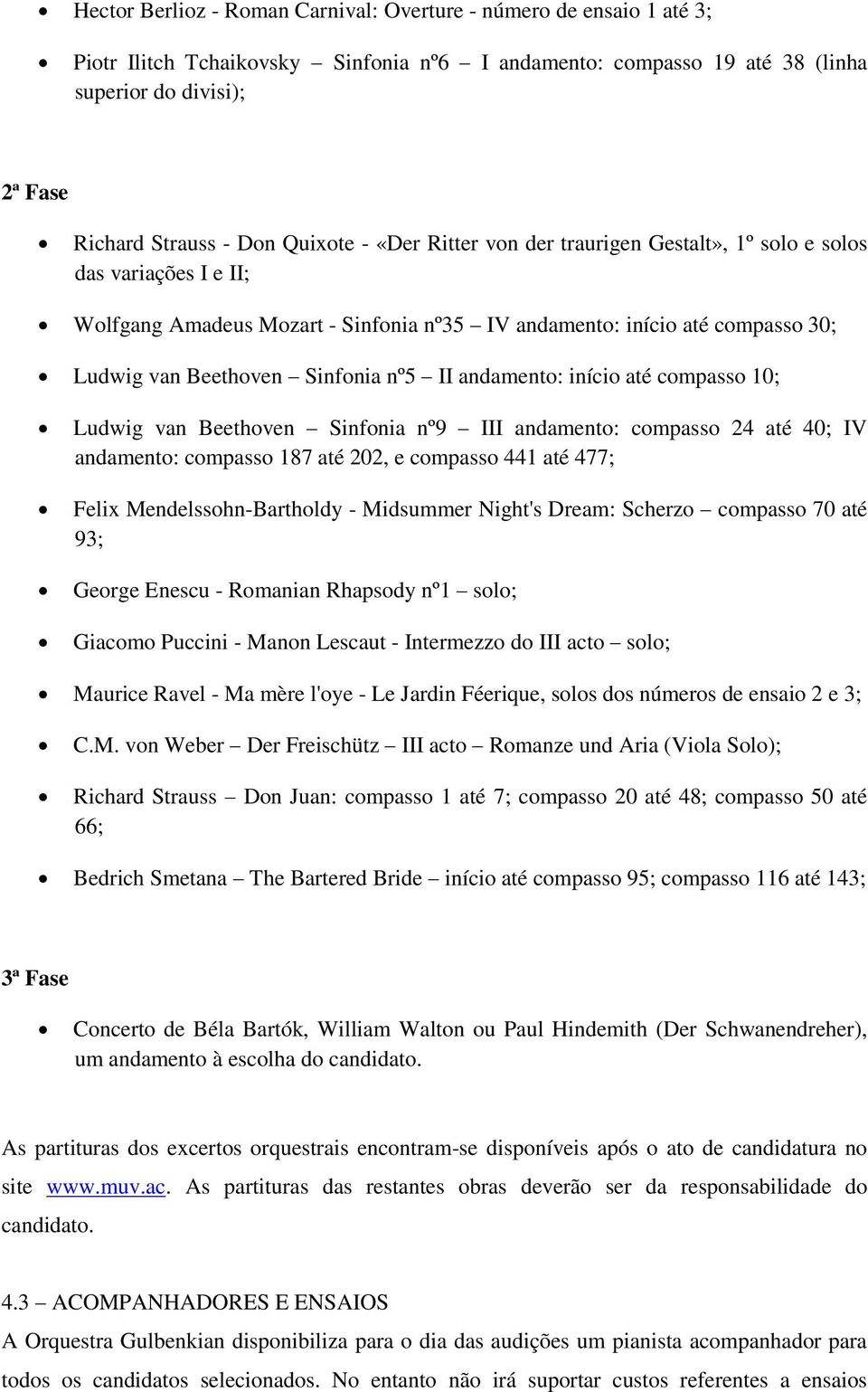 II andamento: início até compasso 10; Ludwig van Beethoven Sinfonia nº9 III andamento: compasso 24 até 40; IV andamento: compasso 187 até 202, e compasso 441 até 477; Felix Mendelssohn-Bartholdy -