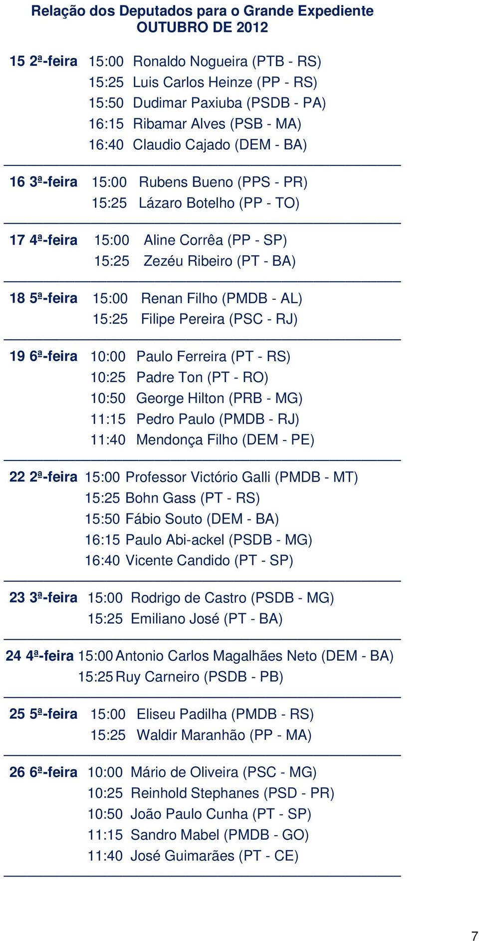 15:00 Renan Filho (PMDB - AL) 15:25 Filipe Pereira (PSC - RJ) 19 6ª-feira 10:00 Paulo Ferreira (PT - RS) 10:25 Padre Ton (PT - RO) 10:50 George Hilton (PRB - MG) 11:15 Pedro Paulo (PMDB - RJ) 11:40