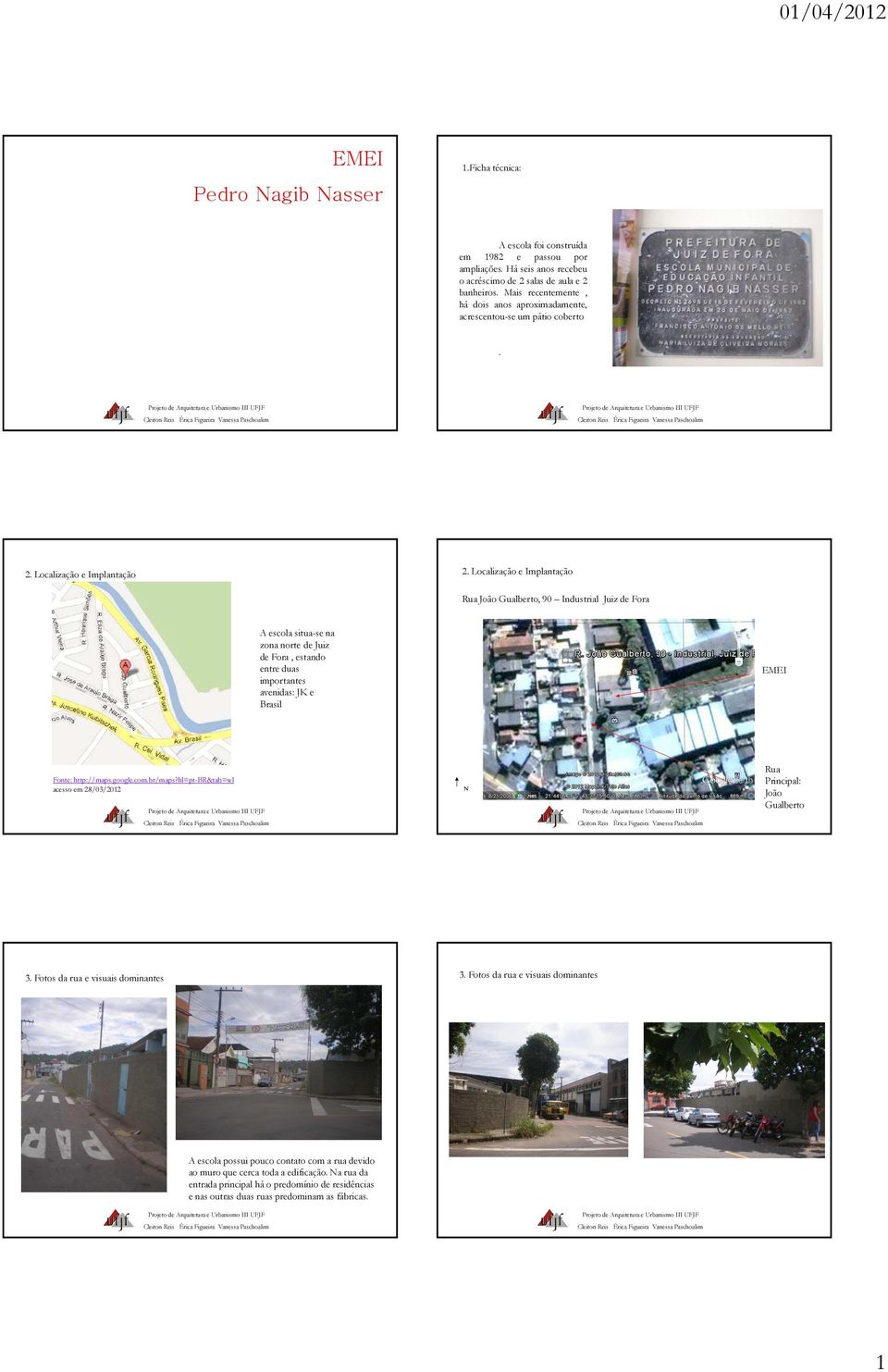 Localização e Implantação Rua João Gualberto, 90 Industrial Juiz de Fora A escola situa-se na zona norte de Juiz de Fora, estando entre duas importantes avenidas: JK e Brasil Fonte: http://maps.