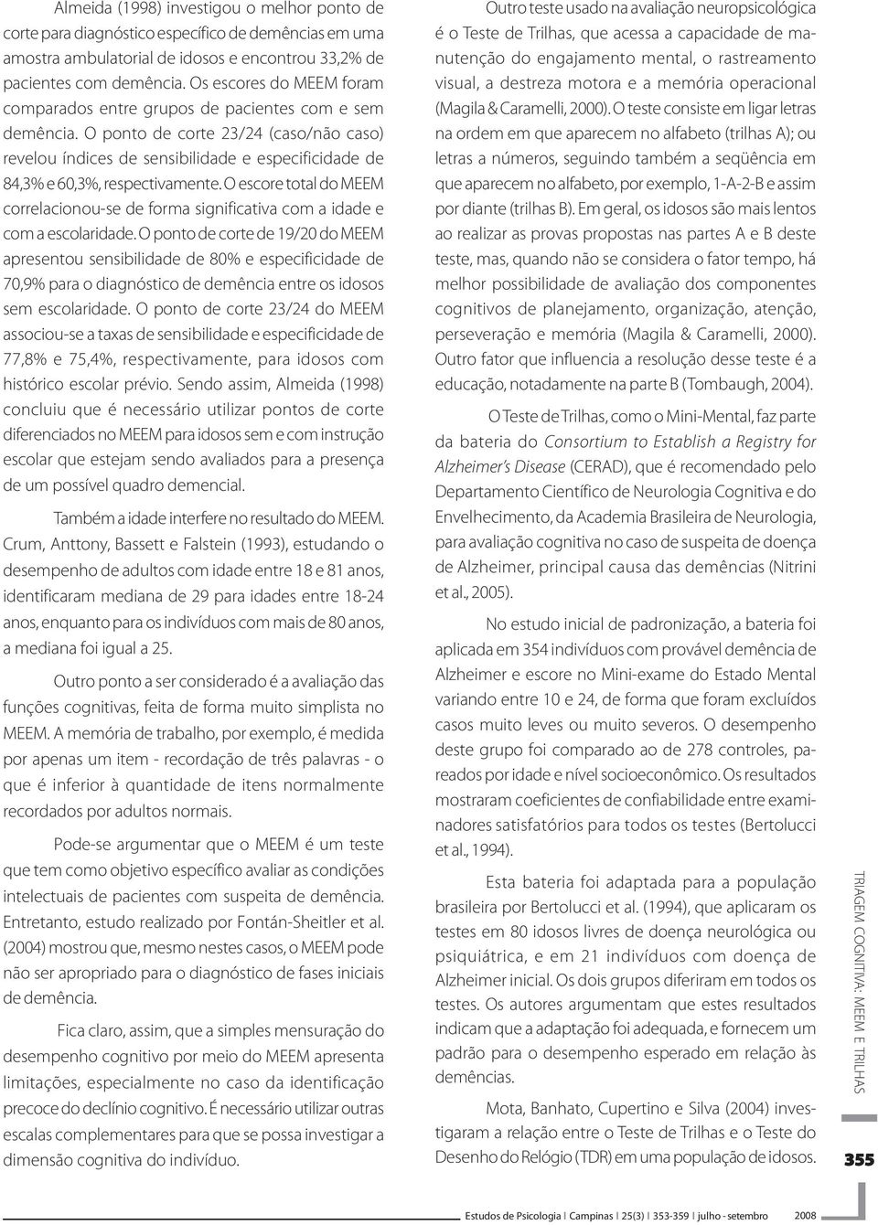 O ponto de corte 23/24 (caso/não caso) revelou índices de sensibilidade e especificidade de 84,3% e 60,3%, respectivamente.