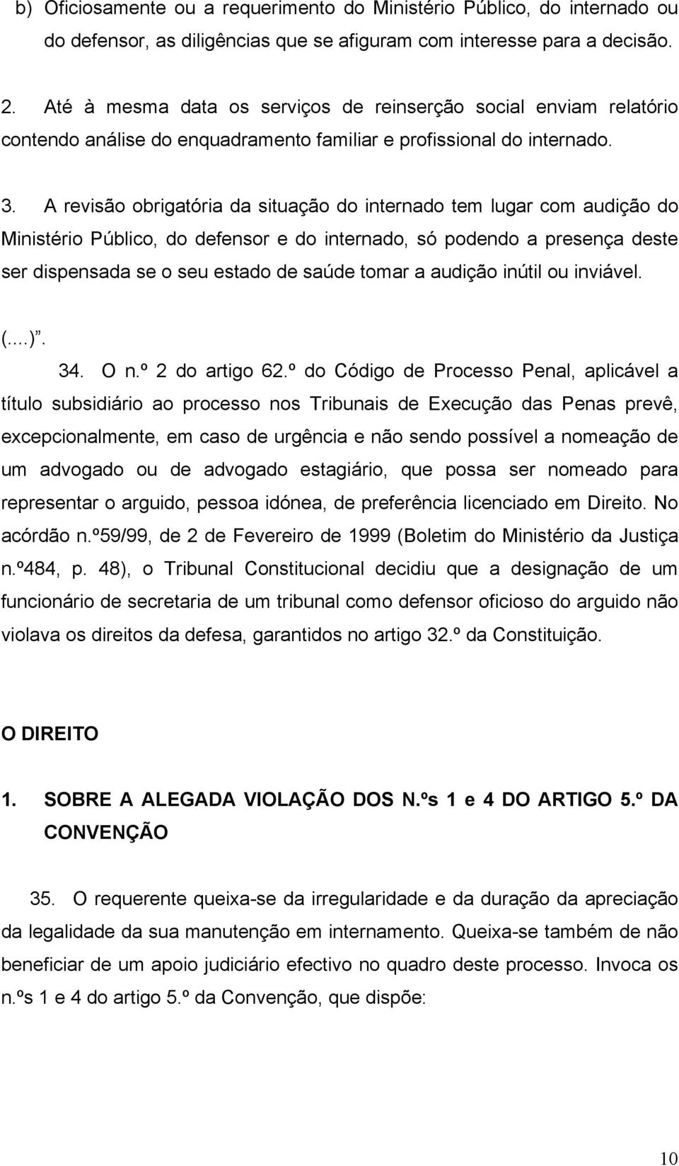 A revisão obrigatória da situação do internado tem lugar com audição do Ministério Público, do defensor e do internado, só podendo a presença deste ser dispensada se o seu estado de saúde tomar a