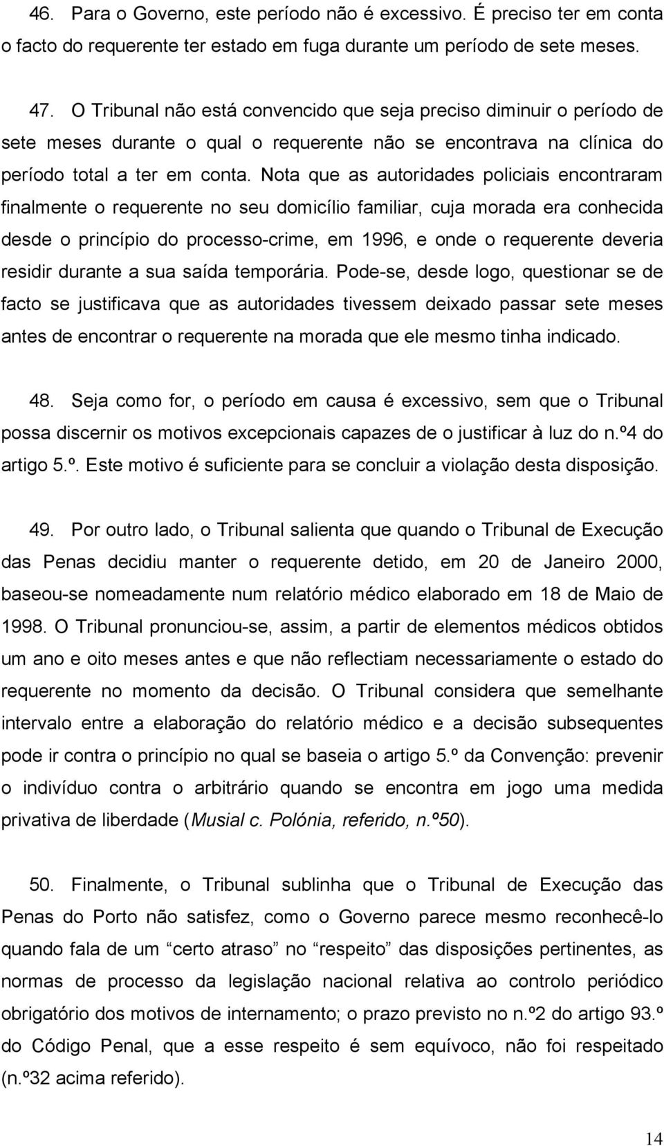 Nota que as autoridades policiais encontraram finalmente o requerente no seu domicílio familiar, cuja morada era conhecida desde o princípio do processo-crime, em 1996, e onde o requerente deveria