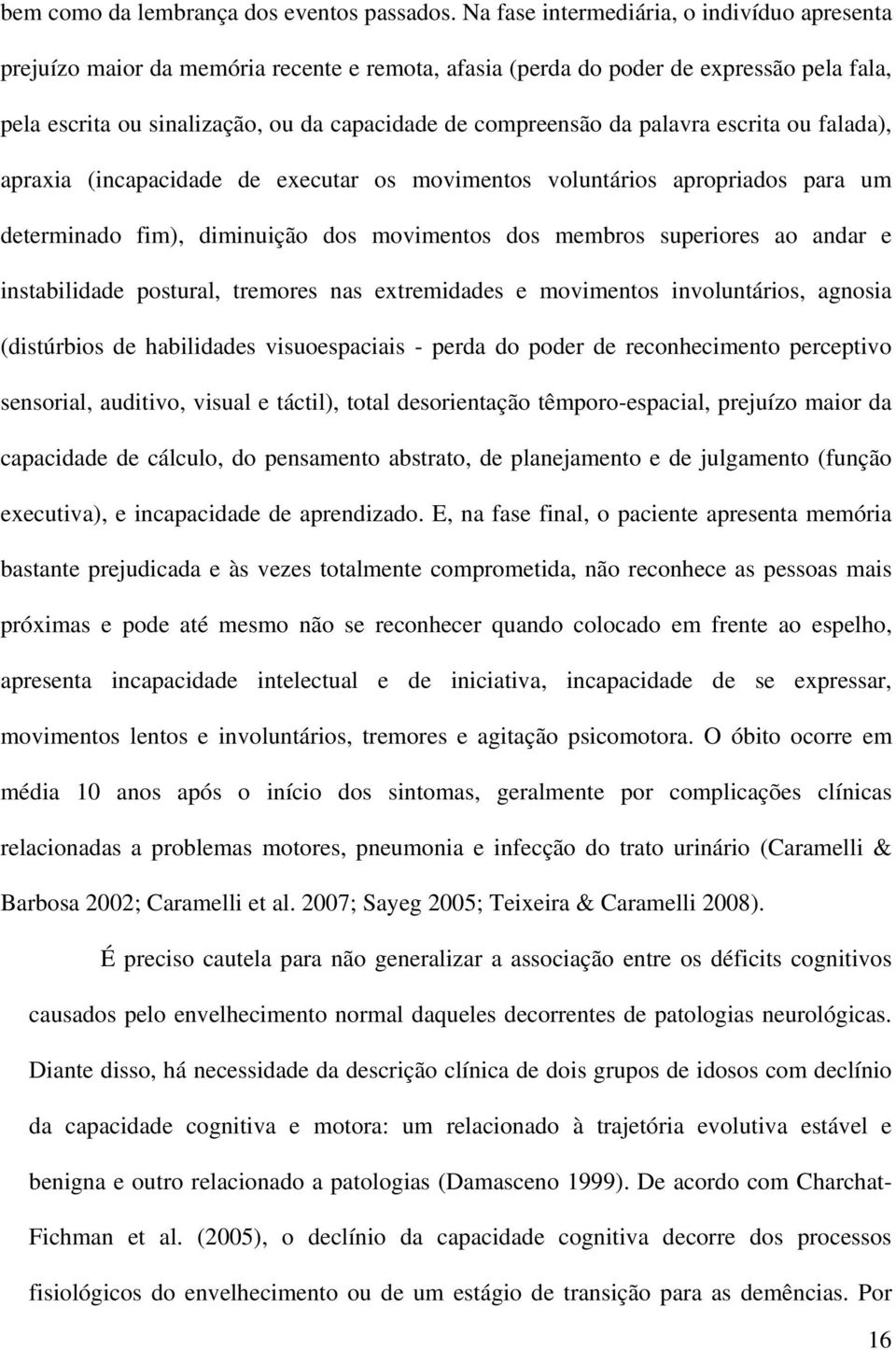 palavra escrita ou falada), apraxia (incapacidade de executar os movimentos voluntários apropriados para um determinado fim), diminuição dos movimentos dos membros superiores ao andar e instabilidade