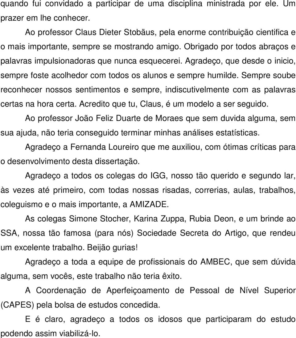 Agradeço, que desde o inicio, sempre foste acolhedor com todos os alunos e sempre humilde. Sempre soube reconhecer nossos sentimentos e sempre, indiscutivelmente com as palavras certas na hora certa.