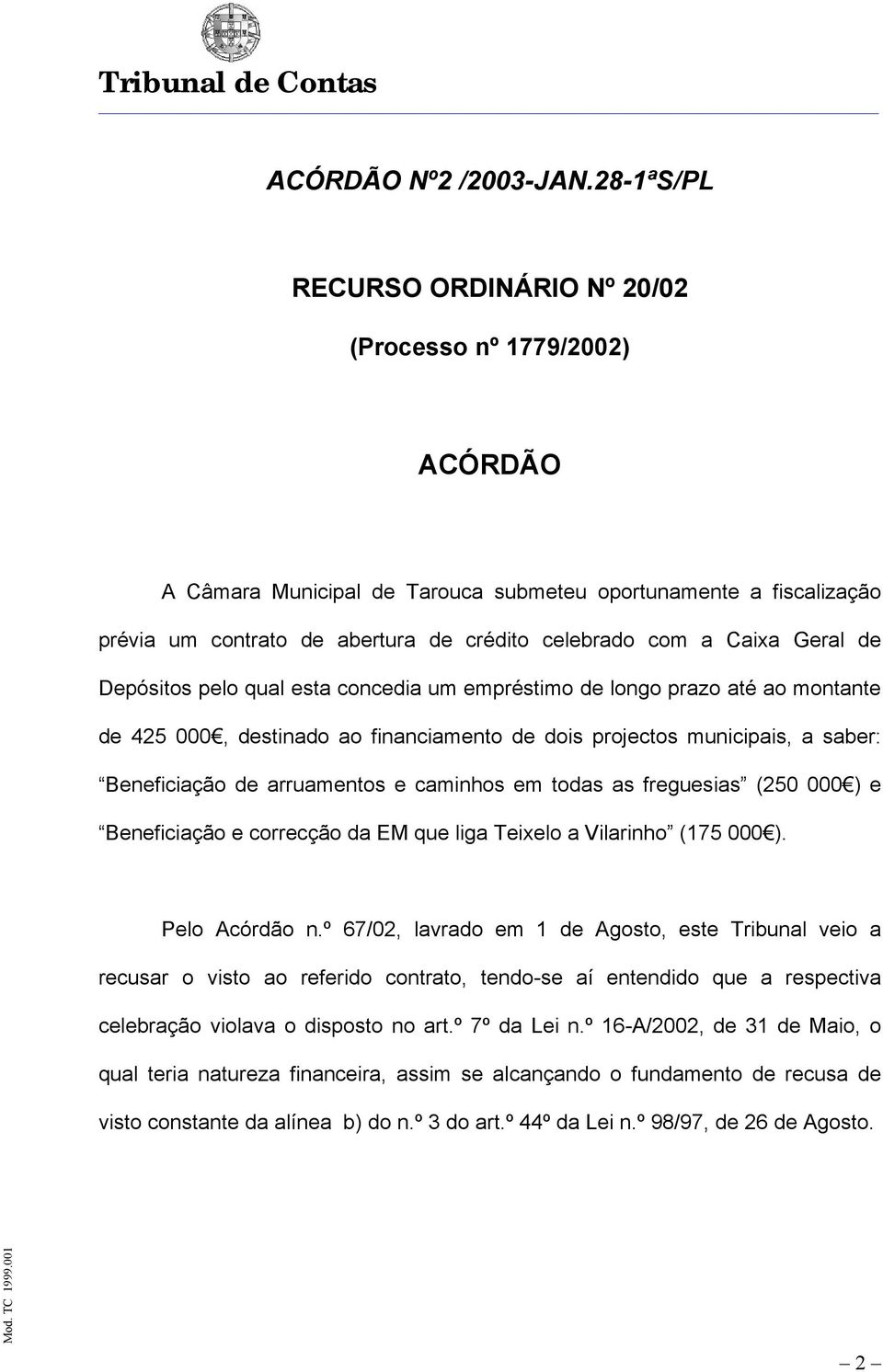 Caixa Geral de Depósitos pelo qual esta concedia um empréstimo de longo prazo até ao montante de 425 000, destinado ao financiamento de dois projectos municipais, a saber: Beneficiação de arruamentos