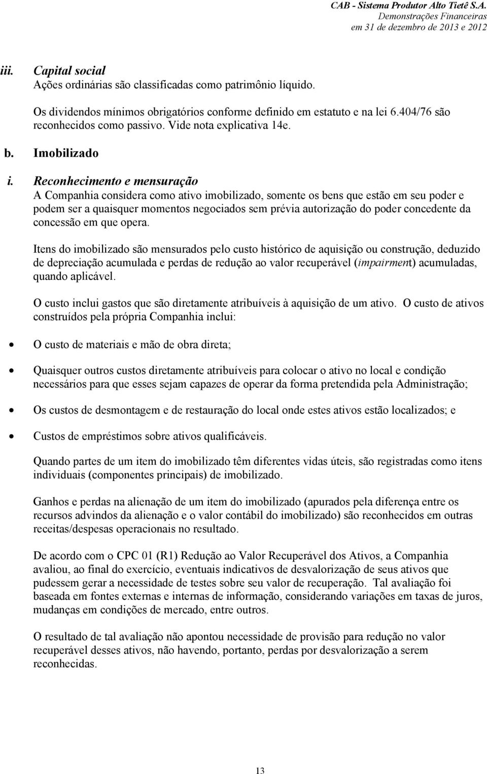 Reconhecimento e mensuração A Companhia considera como ativo imobilizado, somente os bens que estão em seu poder e podem ser a quaisquer momentos negociados sem prévia autorização do poder concedente