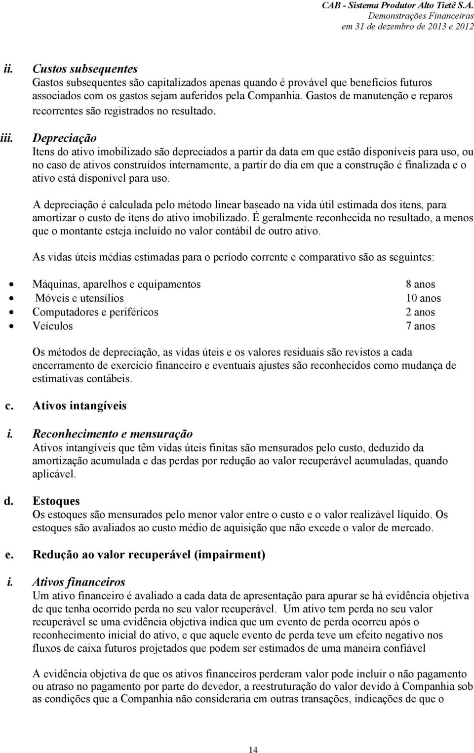 Depreciação Itens do ativo imobilizado são depreciados a partir da data em que estão disponíveis para uso, ou no caso de ativos construídos internamente, a partir do dia em que a construção é