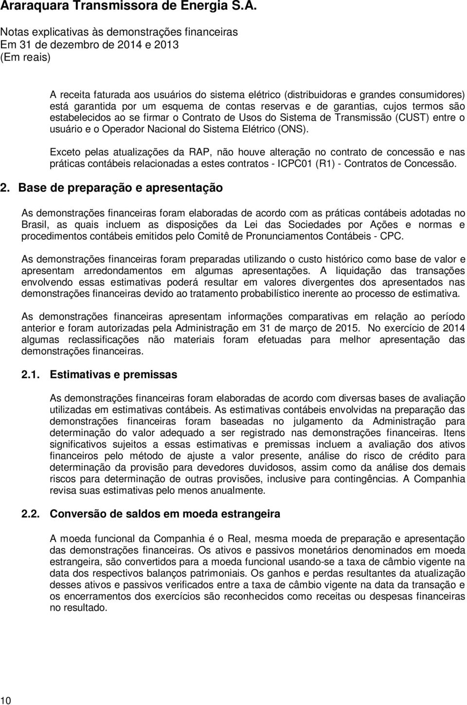 Exceto pelas atualizações da RAP, não houve alteração no contrato de concessão e nas práticas contábeis relacionadas a estes contratos - ICPC01 (R1) - Contratos de Concessão. 2.