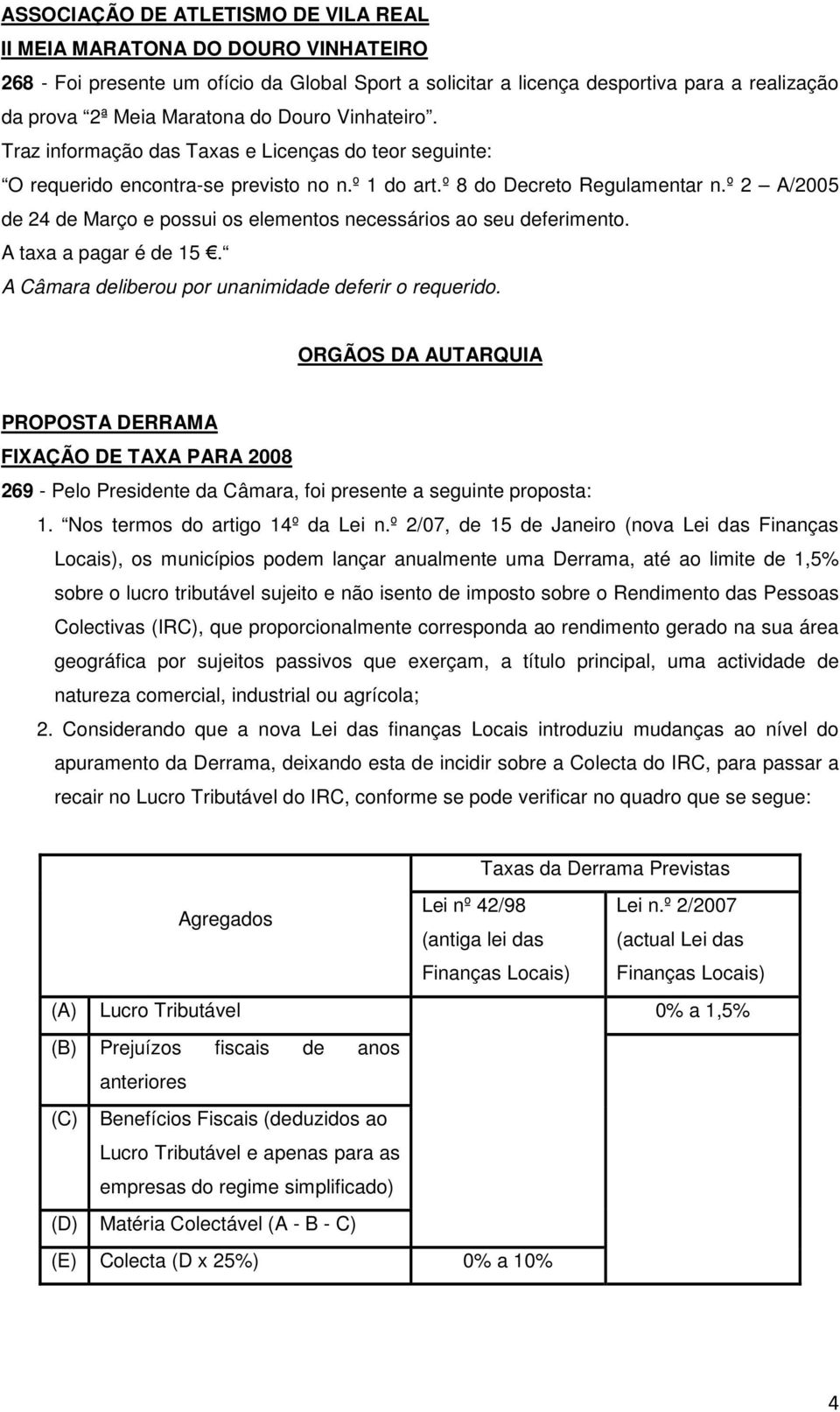 º 2 A/2005 de 24 de Março e possui os elementos necessários ao seu deferimento. A taxa a pagar é de 15. A Câmara deliberou por unanimidade deferir o requerido.