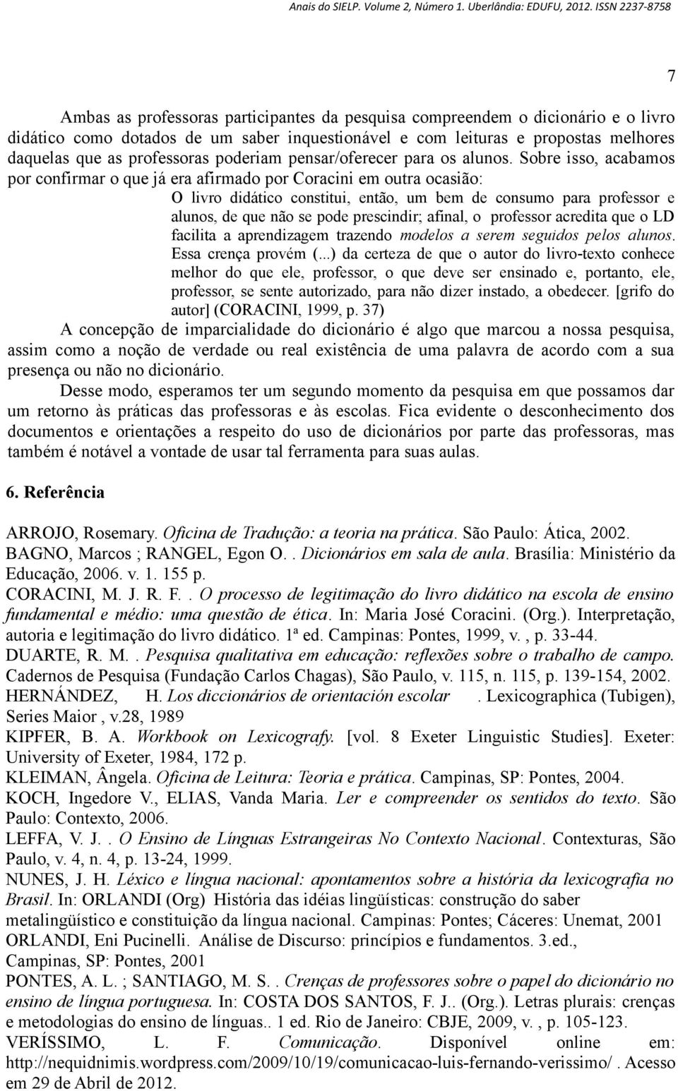 Sobre isso, acabamos por confirmar o que já era afirmado por Coracini em outra ocasião: O livro didático constitui, então, um bem de consumo para professor e alunos, de que não se pode prescindir;