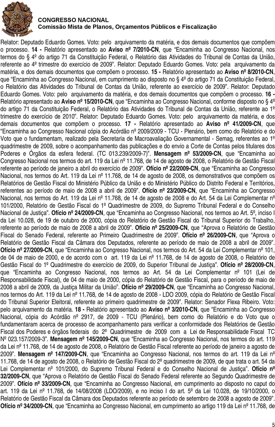 União, referente ao 4º trimestre do exercício de 2009. Relator: Deputado Eduardo Gomes. Voto: pela arquivamento da matéria, e dos demais documentos que compõem o processo.