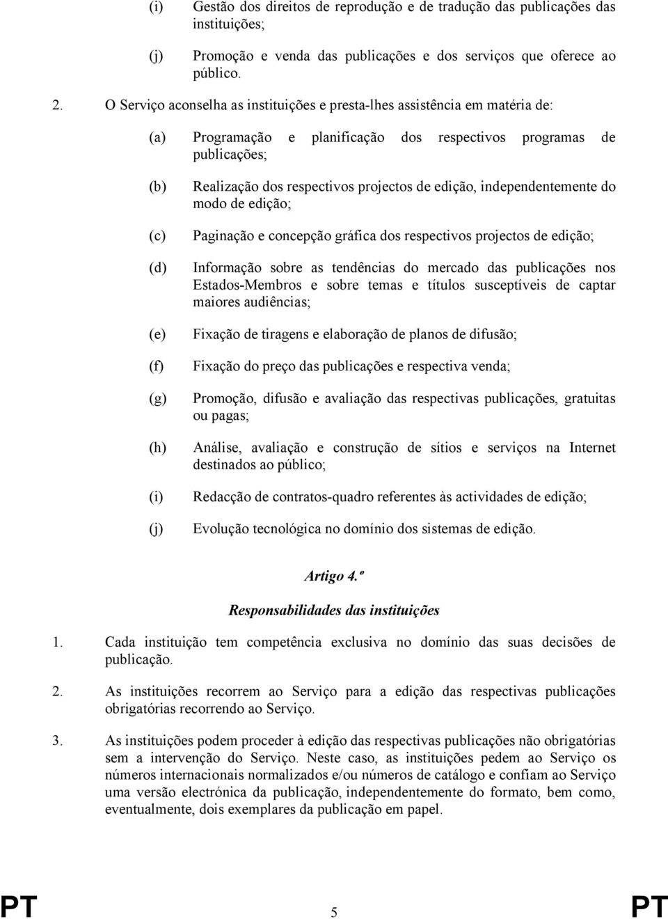 dos respectivos projectos de edição, independentemente do modo de edição; Paginação e concepção gráfica dos respectivos projectos de edição; Informação sobre as tendências do mercado das publicações