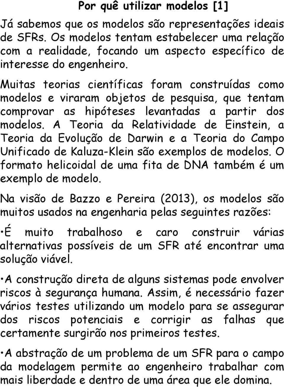 Muitas teorias científicas foram construídas como modelos e viraram objetos de pesquisa, que tentam comprovar as hipóteses levantadas a partir dos modelos.