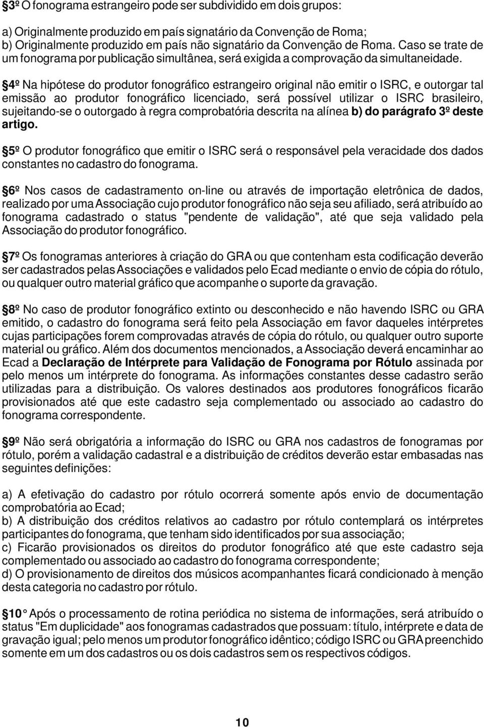 4º Na hipótese do produtor fonográfico estrangeiro original não emitir o ISRC, e outorgar tal emissão ao produtor fonográfico licenciado, será possível utilizar o ISRC brasileiro, sujeitando-se o