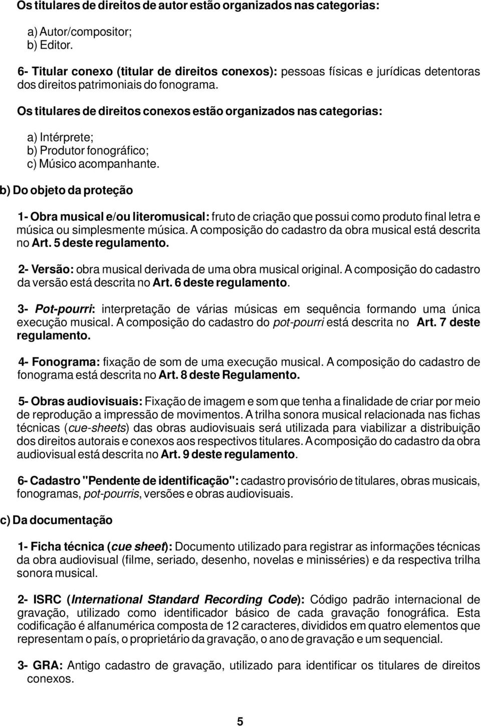 Os titulares de direitos conexos estão organizados nas categorias: a) Intérprete; b) Produtor fonográfico; c) Músico acompanhante.