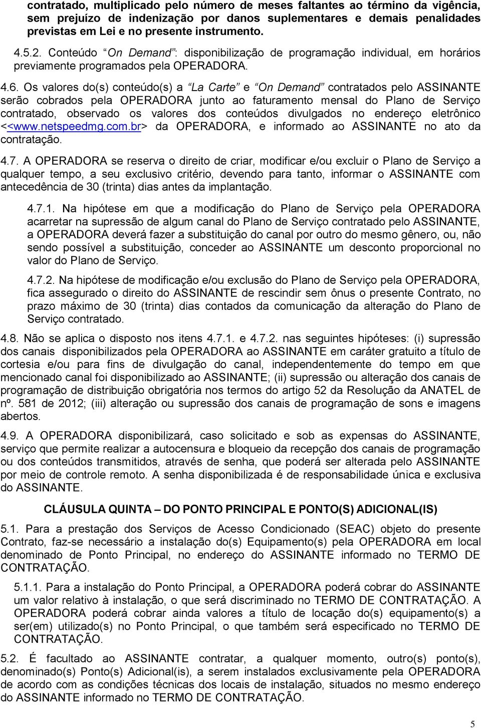 Os valores do(s) conteúdo(s) a La Carte e On Demand contratados pelo ASSINANTE serão cobrados pela OPERADORA junto ao faturamento mensal do Plano de Serviço contratado, observado os valores dos