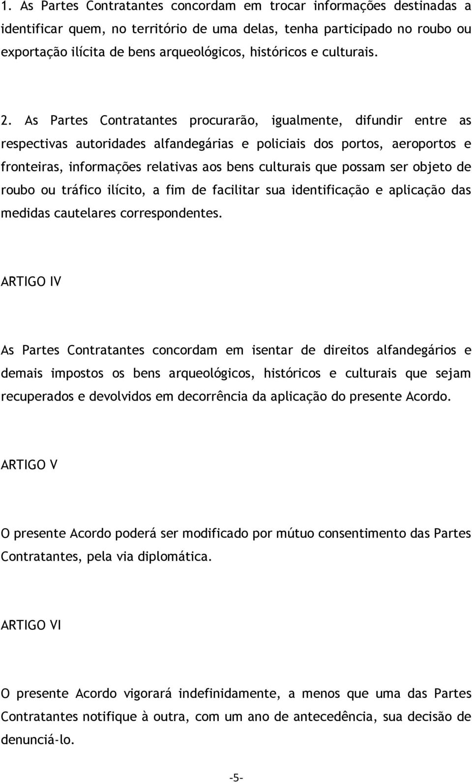 As Partes Contratantes procurarão, igualmente, difundir entre as respectivas autoridades alfandegárias e policiais dos portos, aeroportos e fronteiras, informações relativas aos bens culturais que