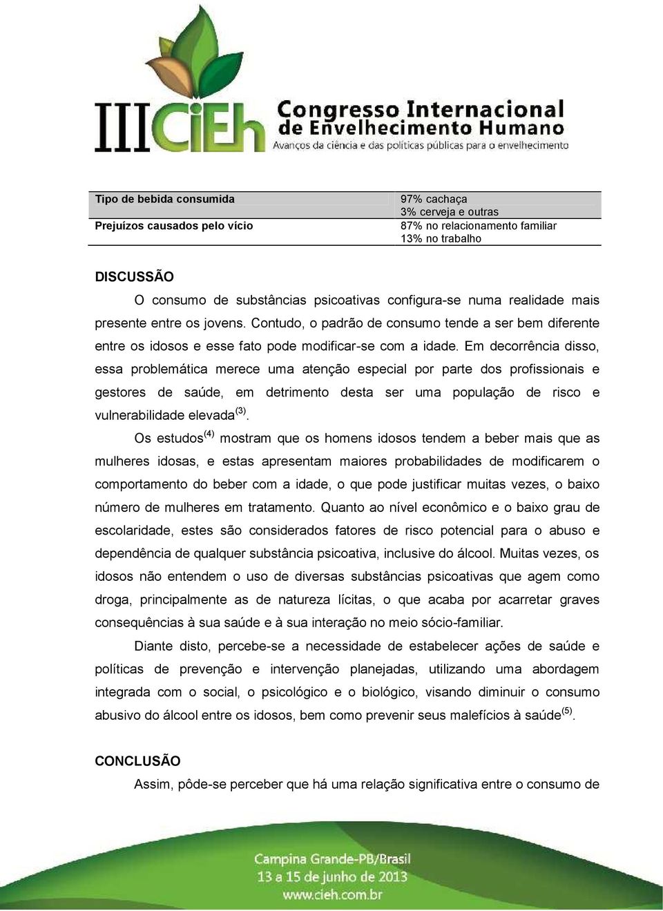 Em decorrência disso, essa problemática merece uma atenção especial por parte dos profissionais e gestores de saúde, em detrimento desta ser uma população de risco e vulnerabilidade elevada (3).