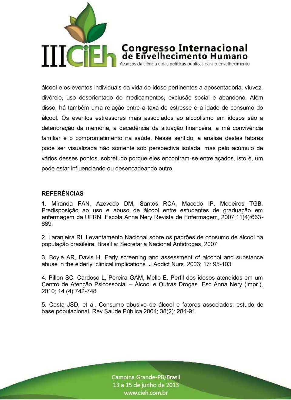 Os eventos estressores mais associados ao alcoolismo em idosos são a deterioração da memória, a decadência da situação financeira, a má convivência familiar e o comprometimento na saúde.