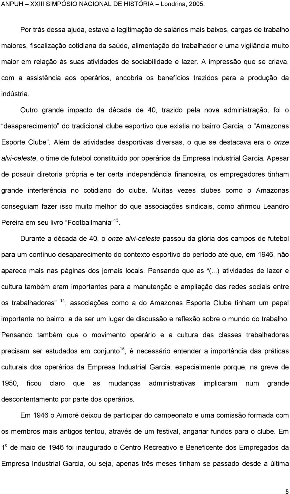 Outro grande impacto da década de 40, trazido pela nova administração, foi o desaparecimento do tradicional clube esportivo que existia no bairro Garcia, o Amazonas Esporte Clube.