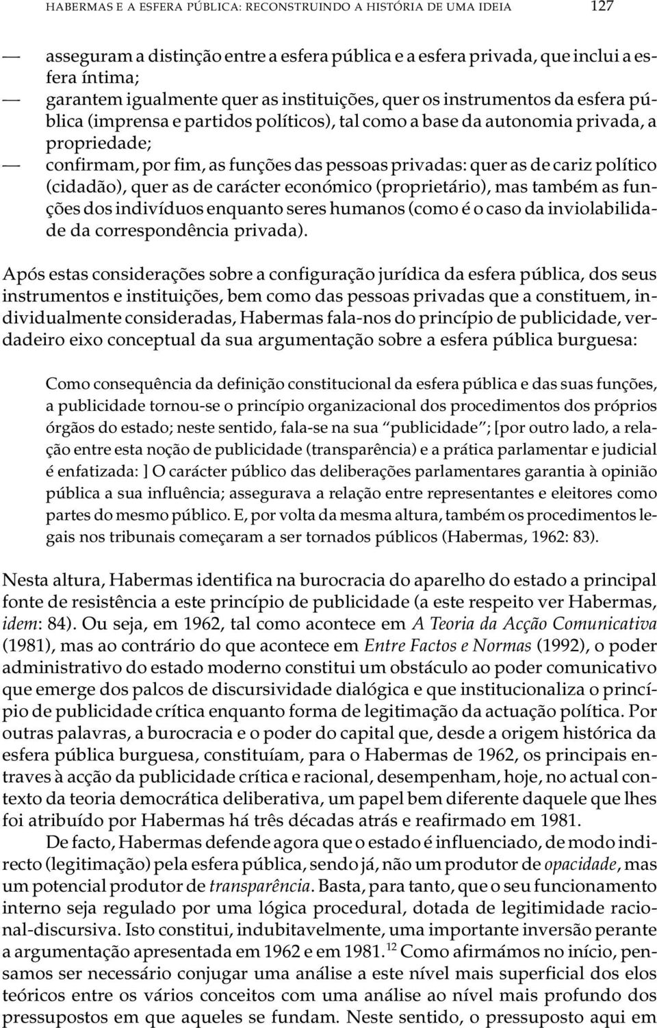 mam, por fim, as fun ções das pes so as pri va das: quer as de ca riz po lí ti co (ci da dão), quer as de ca rác ter eco nó mi co (pro pri e tá rio), mas tam bém as fun - ções dos in di ví du os en