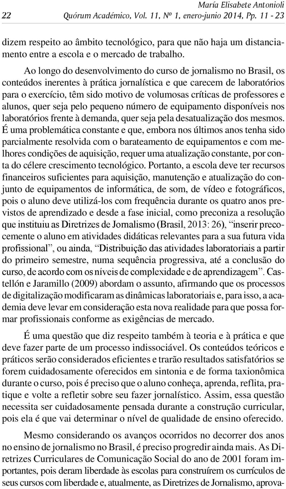 Ao lon go do des en vol vi men to do cur so de jor na lis mo no Bra sil, os con te ú dos ine ren tes à prá ti ca jor na lís ti ca e que ca re cem de la bo ra tó ri os para o exer cí cio, têm sido mo