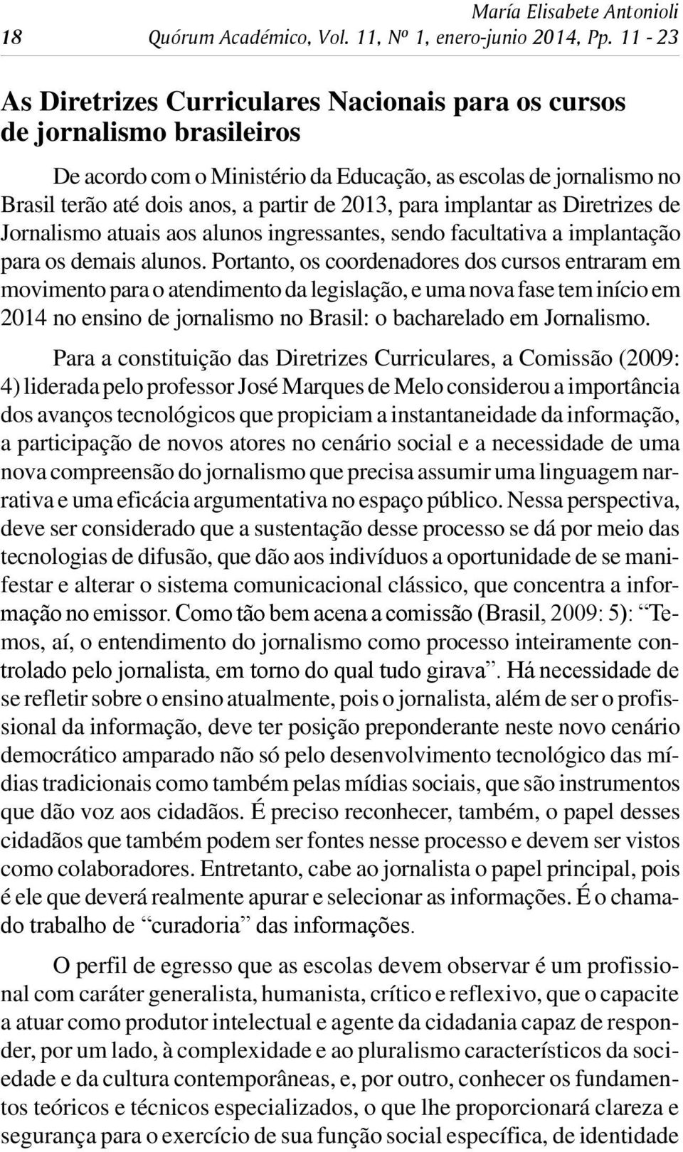 dois anos, a par tir de 2013, para im plan tar as Di re tri zes de Jor na lis mo atu ais aos alu nos in gres san tes, sen do fa cul ta ti va a im plan ta ção para os de mais alu nos.