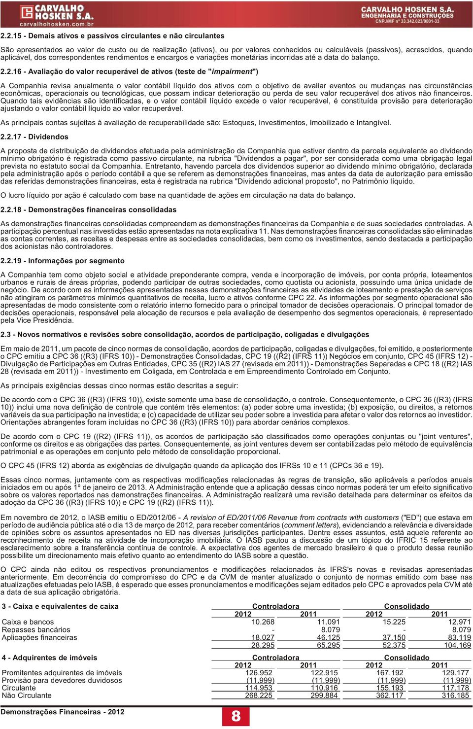 2.16 - Ava li a ção do va lor re cu pe rá vel de ati vos (tes te de "im pa ir ment") A Com pa nhia re vi sa anu al men te o va lor con tá bil lí qui do dos ati vos com o ob je ti vo de ava li ar even