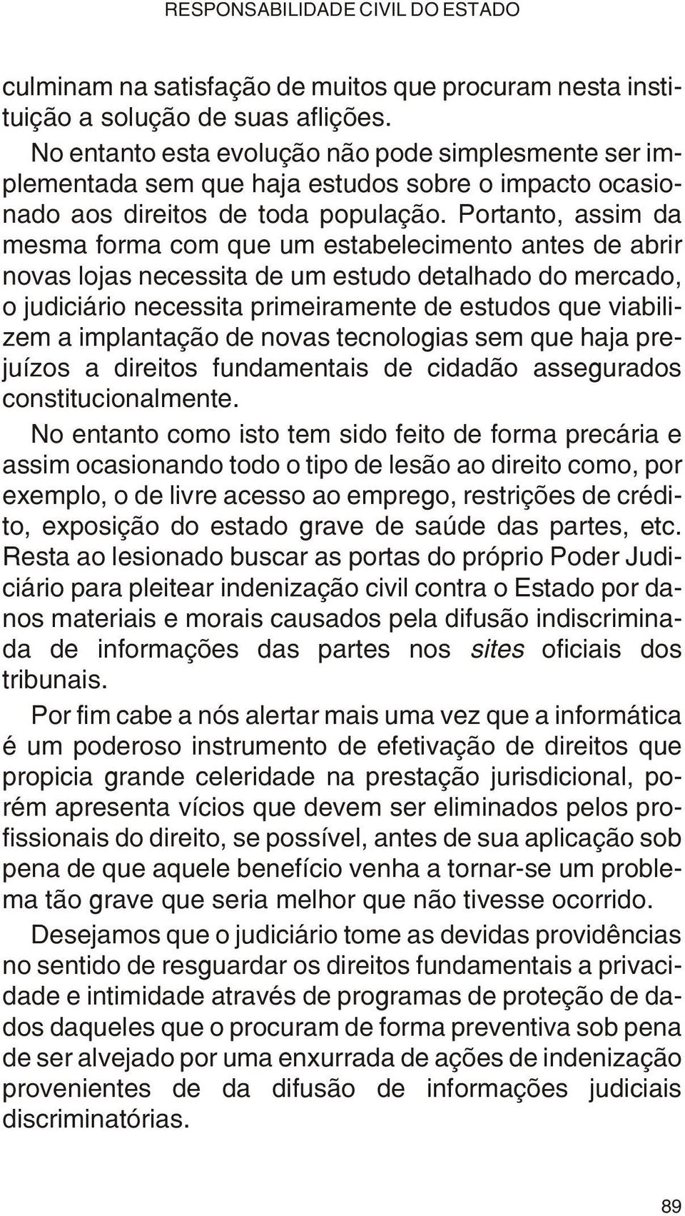 Por tan to, as sim da mes ma for ma com que um es ta be le ci men to an tes de abrir no vas lo jas ne ces si ta de um es tu do de tal ha do do mer ca do, o ju di ciá rio ne ces si ta pri mei ra men