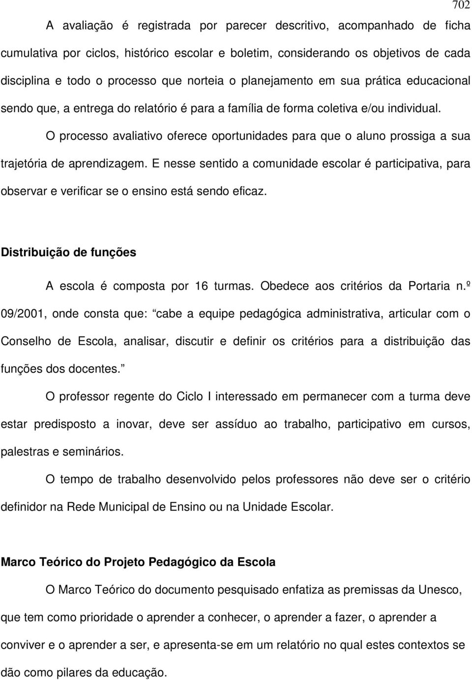 O processo avaliativo oferece oportunidades para que o aluno prossiga a sua trajetória de aprendizagem.