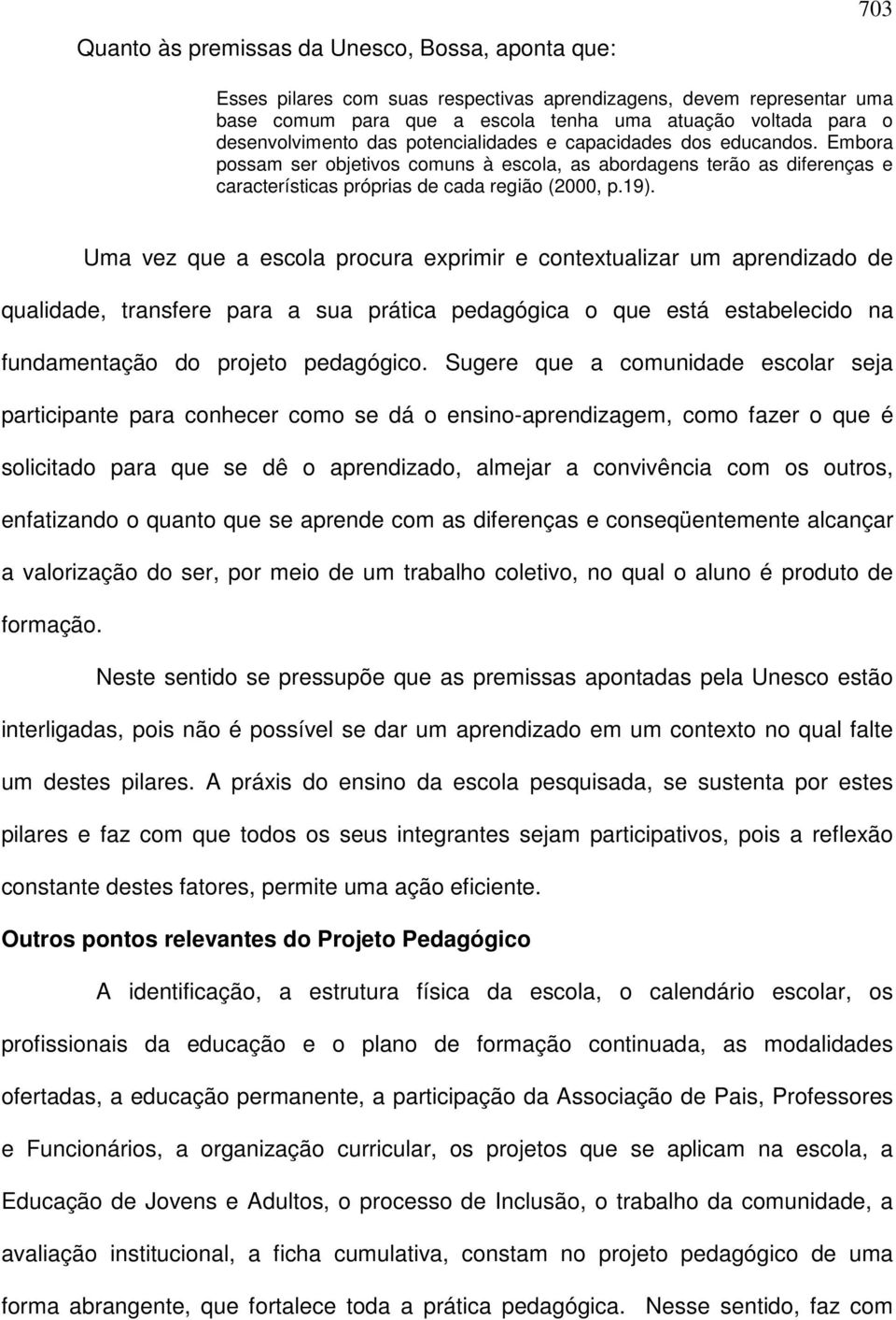 Uma vez que a escola procura exprimir e contextualizar um aprendizado de qualidade, transfere para a sua prática pedagógica o que está estabelecido na fundamentação do projeto pedagógico.