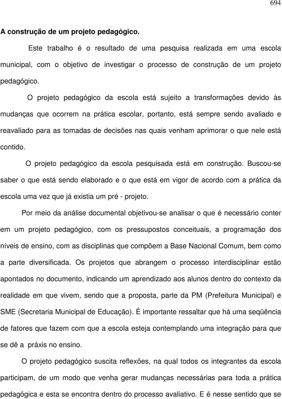 O projeto pedagógico da escola está sujeito a transformações devido às mudanças que ocorrem na prática escolar, portanto, está sempre sendo avaliado e reavaliado para as tomadas de decisões nas quais