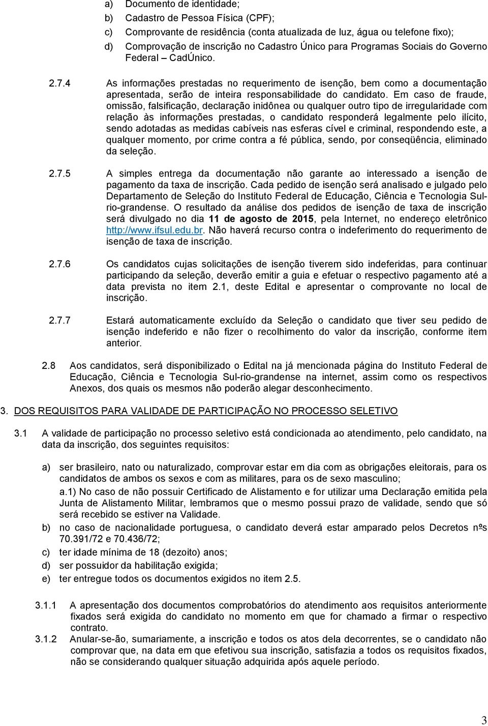 Em caso de fraude, omissão, falsificação, declaração inidônea ou qualquer outro tipo de irregularidade com relação às informações prestadas, o candidato responderá legalmente pelo ilícito, sendo