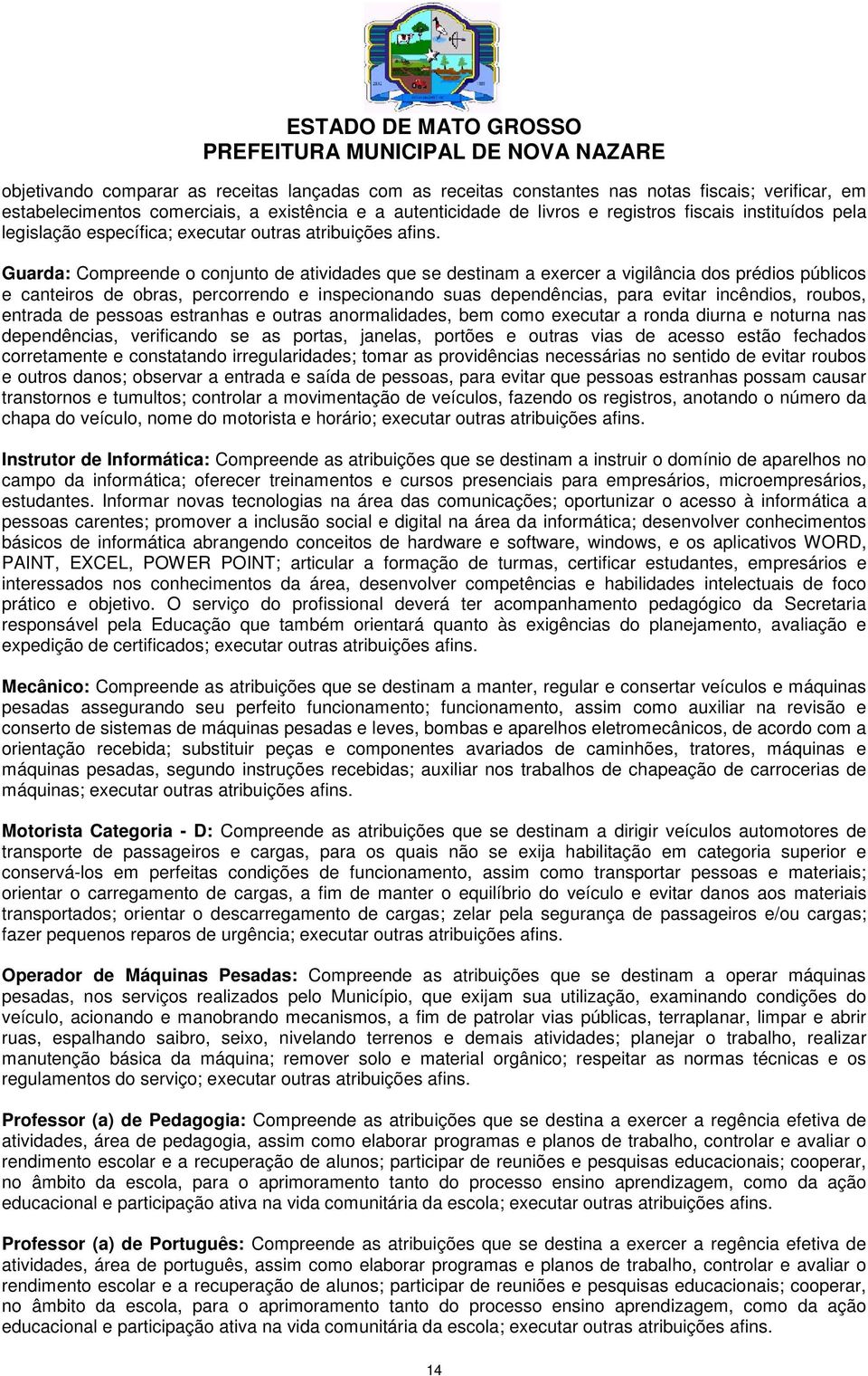 Guarda: Compreende o conjunto de atividades que se destinam a exercer a vigilância dos prédios públicos e canteiros de obras, percorrendo e inspecionando suas dependências, para evitar incêndios,