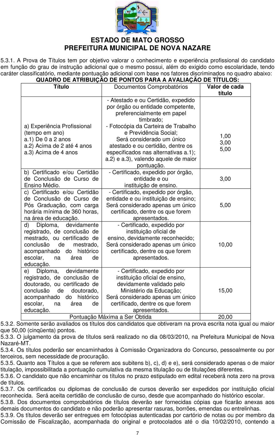 tendo caráter classificatório, mediante pontuação adicional com base nos fatores discriminados no quadro abaixo: QUADRO DE ATRIBUIÇÃO DE PONTOS PARA A AVALIAÇÃO DE TÍTULOS: Título Documentos