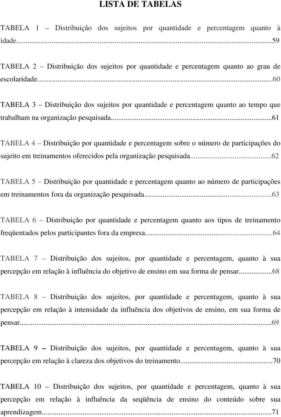 ..61 TABELA 4 Distribuição por quantidade e percentagem sobre o número de participações do sujeito em treinamentos oferecidos pela organização pesquisada.