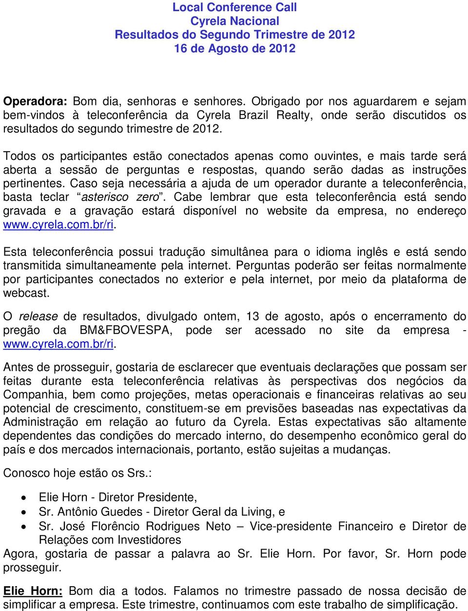 Todos os participantes estão conectados apenas como ouvintes, e mais tarde será aberta a sessão de perguntas e respostas, quando serão dadas as instruções pertinentes.