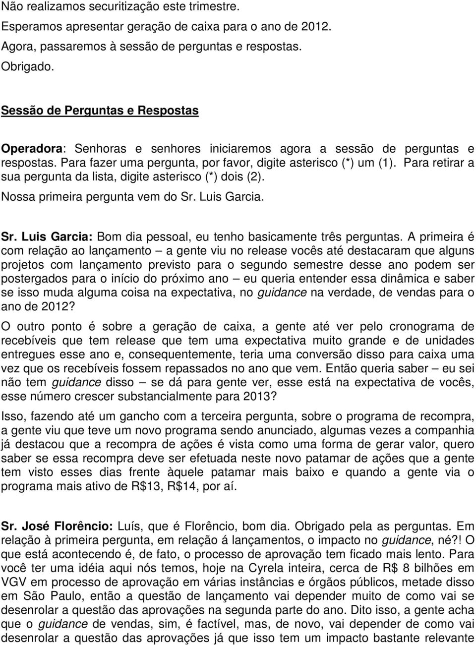 Para retirar a sua pergunta da lista, digite asterisco (*) dois (2). Nossa primeira pergunta vem do Sr. Luis Garcia. Sr. Luis Garcia: Bom dia pessoal, eu tenho basicamente três perguntas.