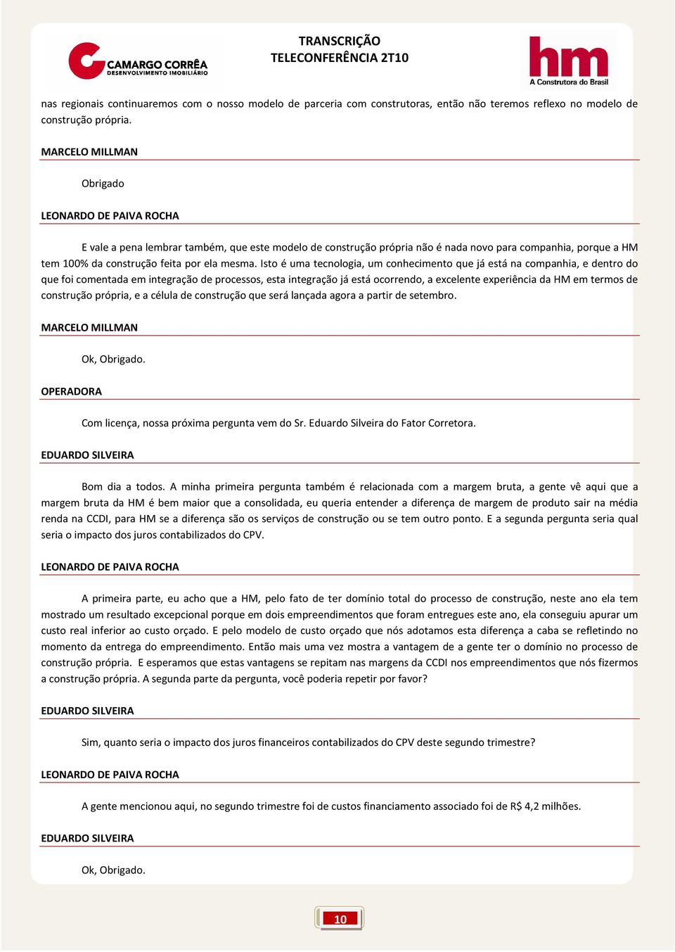 Isto é uma tecnologia, um conhecimento que já está na companhia, e dentro do que foi comentada em integração de processos, esta integração já está ocorrendo, a excelente experiência da HM em termos